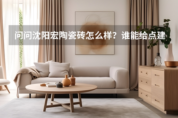 问问沈阳宏陶瓷砖怎么样？谁能给点建议？