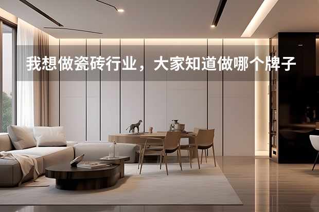我想做瓷砖行业,大家知道做哪个牌子比较好吗?