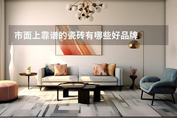 市面上靠谱的瓷砖有哪些好品牌