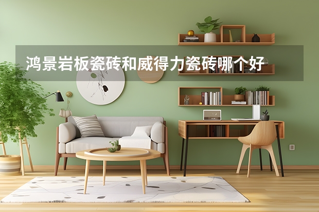 鸿景岩板瓷砖和威得力瓷砖哪个好