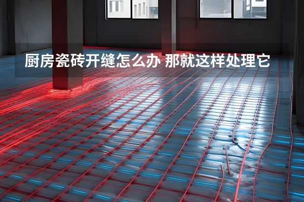 厨房瓷砖开缝怎么办 那就这样处理它