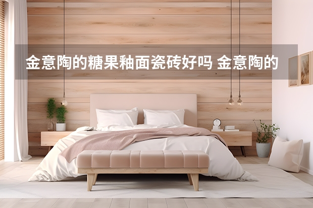 金意陶的糖果釉面瓷砖好吗 金意陶的糖果釉面瓷砖的缺点?