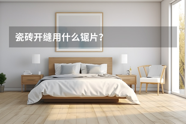 瓷砖开缝用什么锯片？