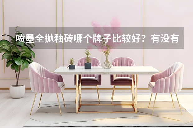 喷墨全抛釉砖哪个牌子比较好？有没有什么推荐的？