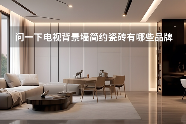问一下电视背景墙简约瓷砖有哪些品牌好？