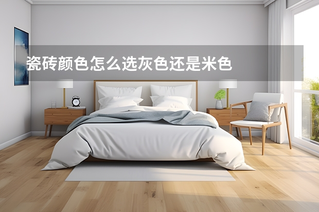 瓷砖颜色怎么选灰色还是米色