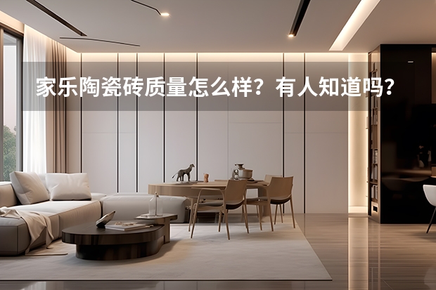 家乐陶瓷砖质量怎么样？有人知道吗？