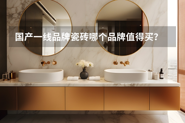 国产一线品牌瓷砖哪个品牌值得买？