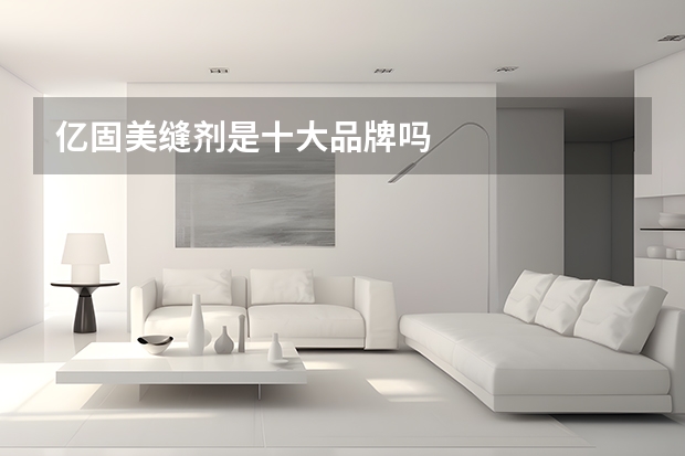 亿固美缝剂是十大品牌吗