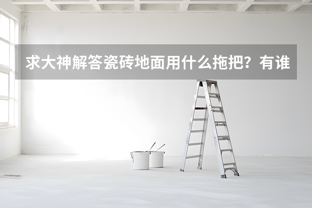 求大神解答瓷砖地面用什么拖把？有谁了解？