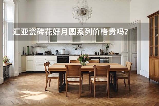 汇亚瓷砖花好月圆系列价格贵吗？