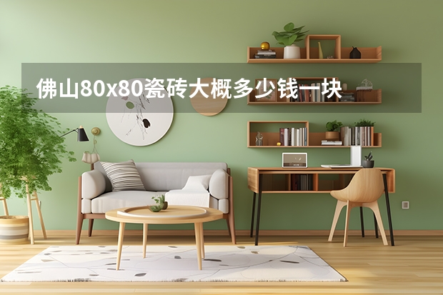 佛山80x80瓷砖大概多少钱一块