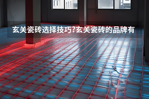 玄关瓷砖选择技巧?玄关瓷砖的品牌有哪些?