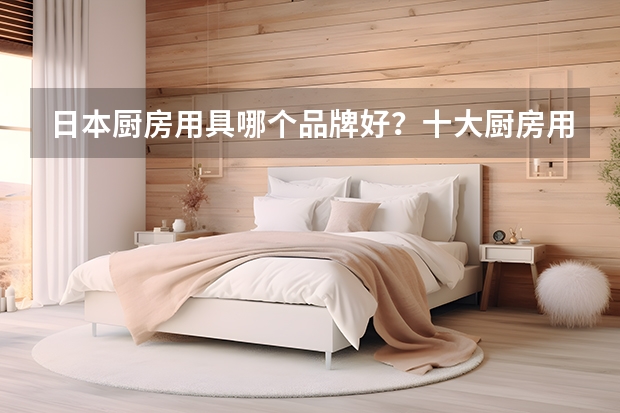 日本厨房用具哪个品牌好？十大厨房用具品牌排名如何？