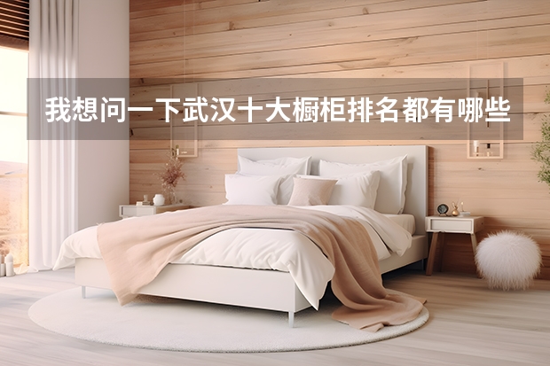 我想问一下武汉十大橱柜排名都有哪些品牌？