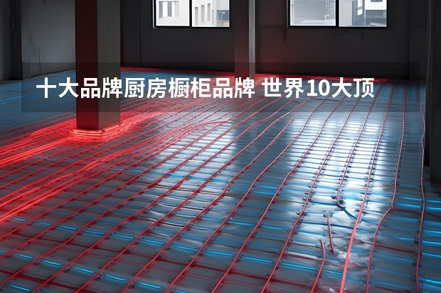 十大品牌厨房橱柜品牌 世界10大顶级橱柜品牌排行榜