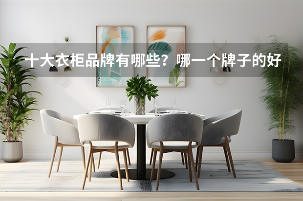 十大衣柜品牌有哪些？哪一个牌子的好呢