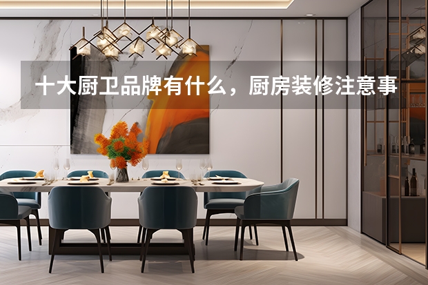 十大厨卫品牌有什么，厨房装修注意事项