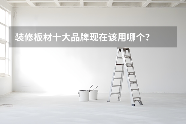 装修板材十大品牌现在该用哪个？