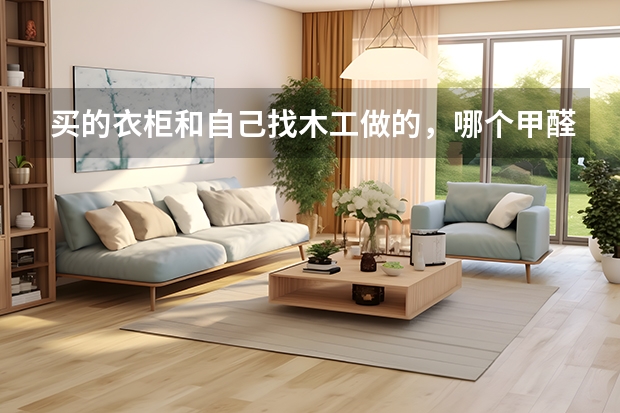 买的衣柜和自己找木工做的，哪个甲醛含量能更低一些？