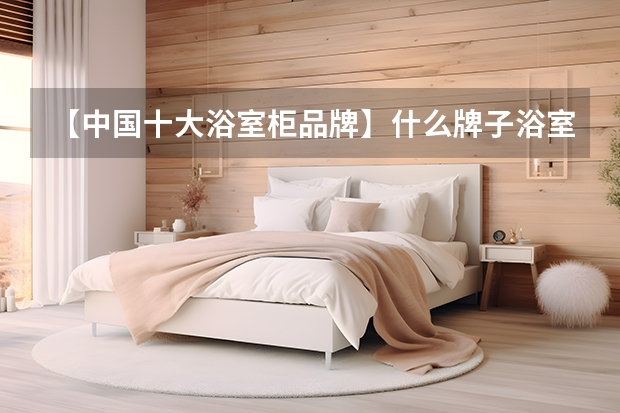 【中国十大浴室柜品牌】什么牌子浴室柜好