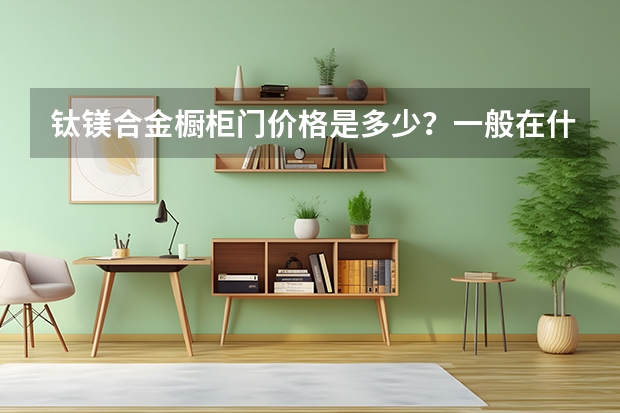 钛镁合金橱柜门价格是多少？一般在什么价位？