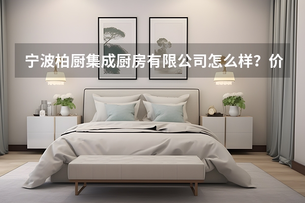 宁波柏厨集成厨房有限公司怎么样？价格如何