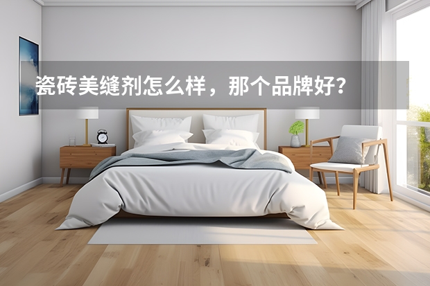 瓷砖美缝剂怎么样，那个品牌好？