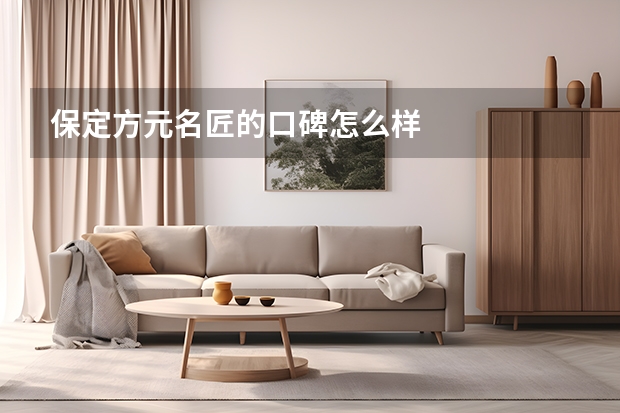 保定方元名匠的口碑怎么样
