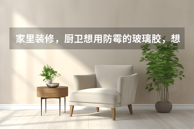 家里装修，厨卫想用防霉的玻璃胶，想问下买哪个品牌效果好靠谱呀？