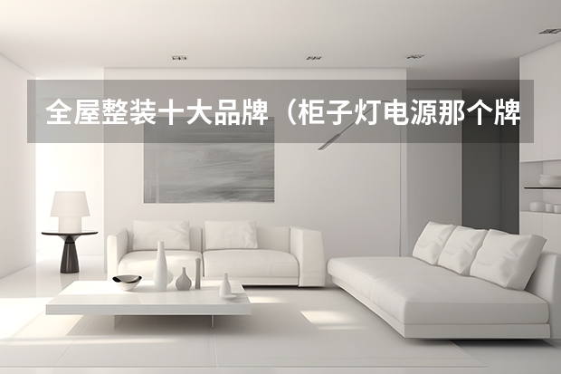 全屋整装十大品牌（柜子灯电源那个牌子好）