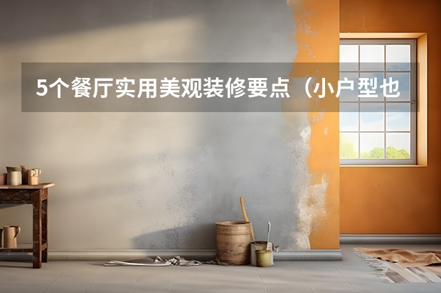5个餐厅实用美观装修要点（小户型也能有卡座）