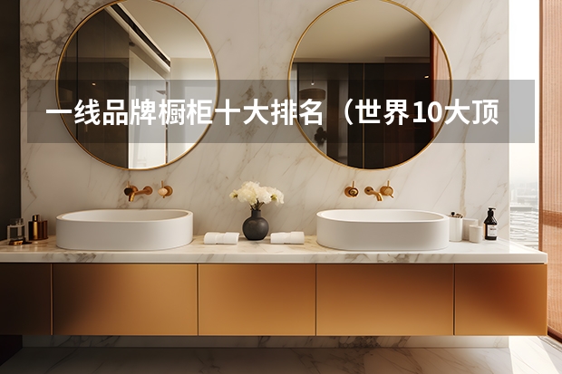 一线品牌橱柜十大排名（世界10大顶级橱柜品牌排行榜）