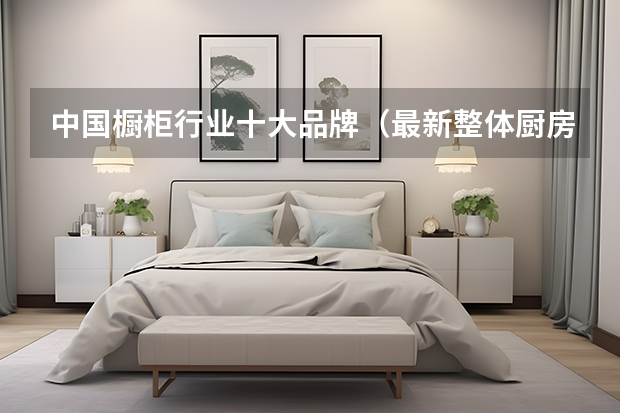 中国橱柜行业十大品牌（最新整体厨房品牌排名 集成厨房整体厨柜十大品牌（Maigoo））