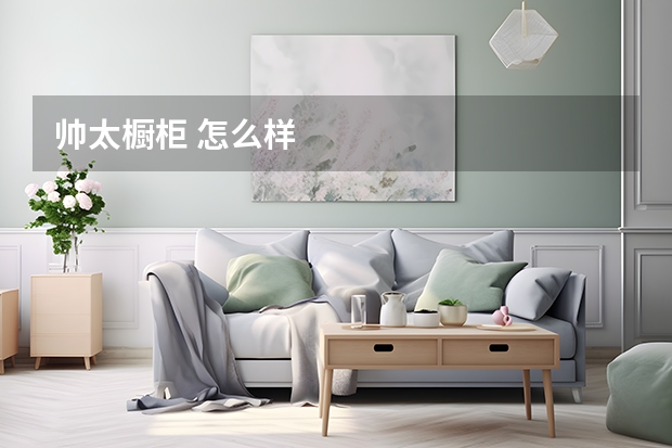 帅太橱柜 怎么样