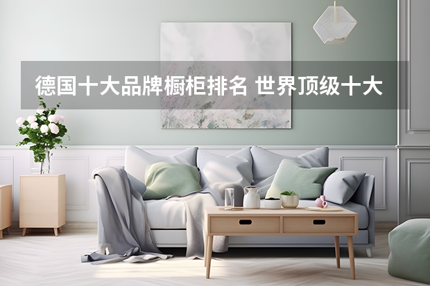 德国十大品牌橱柜排名 世界顶级十大橱柜品牌：全都来自德国意大利，BERLONI第二