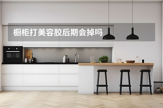 橱柜打美容胶后期会掉吗