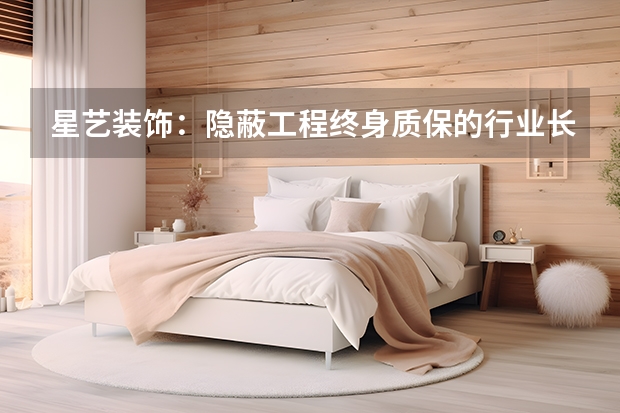 星艺装饰：隐蔽工程终身质保的行业长青树