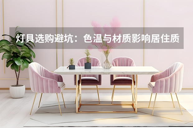 灯具选购避坑：色温与材质影响居住质感
