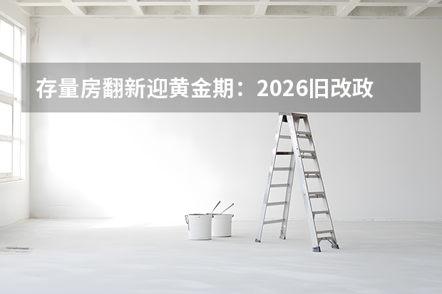 存量房翻新迎黄金期：2026旧改政策红利全面释放