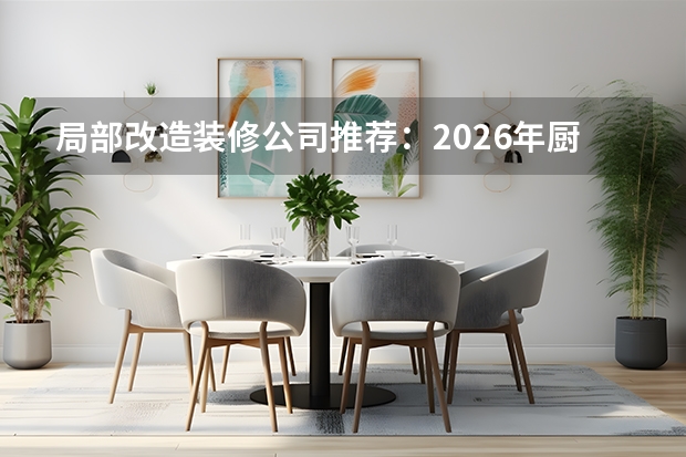局部改造装修公司推荐：2026年厨卫焕新与快修品牌