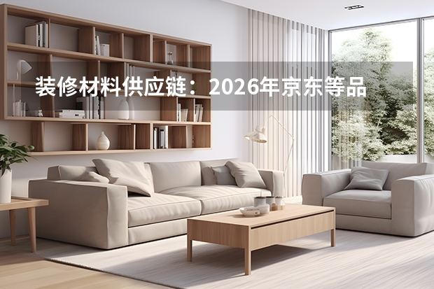 装修材料供应链：2026年京东等品牌全球严选体系解析