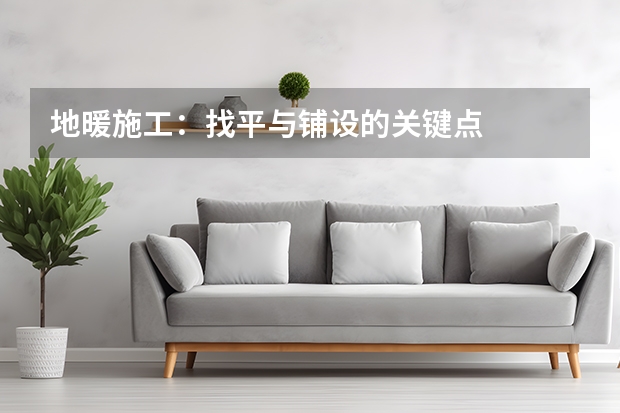 地暖施工：找平与铺设的关键点