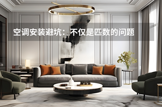 空调安装避坑：不仅是匹数的问题