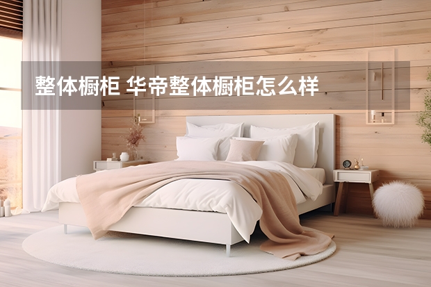 整体橱柜 华帝整体橱柜怎么样