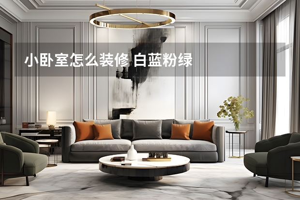 小卧室怎么装修 白蓝粉绿