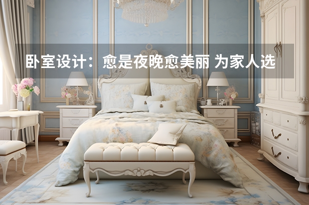 卧室设计：愈是夜晚愈美丽 为家人选择最舒适的卧室设计
