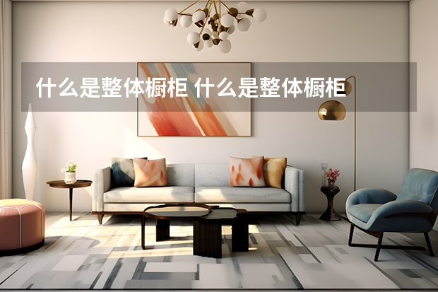 什么是整体橱柜 什么是整体橱柜