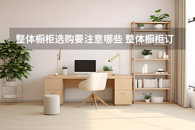 整体橱柜选购要注意哪些 整体橱柜订做注意事项有哪些