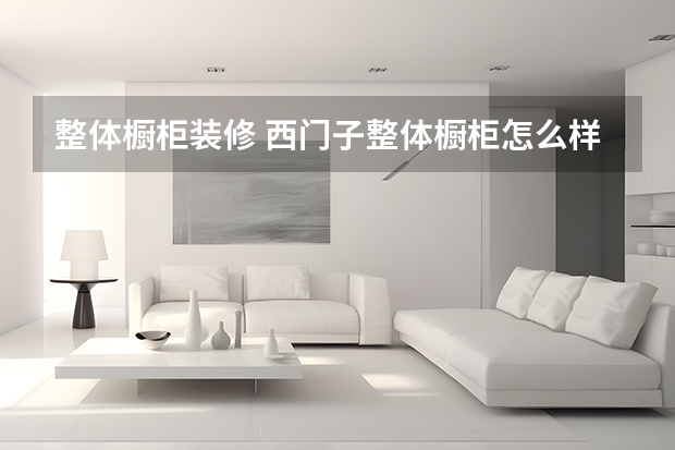 整体橱柜装修 西门子整体橱柜怎么样